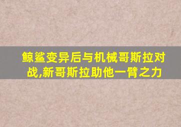 鲸鲨变异后与机械哥斯拉对战,新哥斯拉助他一臂之力