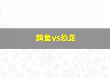 鳄鱼vs恐龙