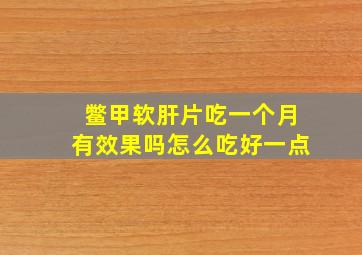 鳖甲软肝片吃一个月有效果吗怎么吃好一点