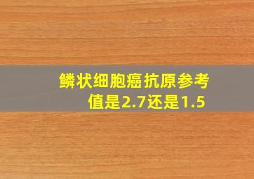 鳞状细胞癌抗原参考值是2.7还是1.5