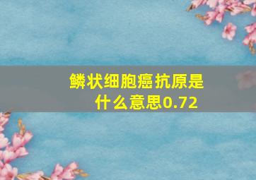 鳞状细胞癌抗原是什么意思0.72