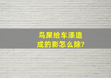 鸟屎给车漆造成的影怎么除?