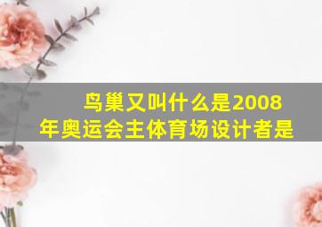 鸟巢又叫什么是2008年奥运会主体育场设计者是