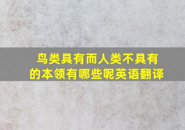 鸟类具有而人类不具有的本领有哪些呢英语翻译