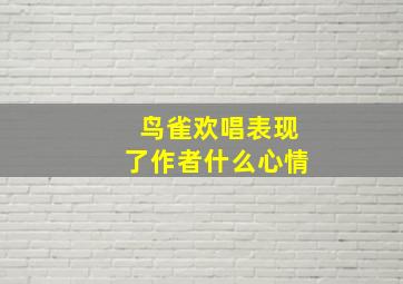 鸟雀欢唱表现了作者什么心情