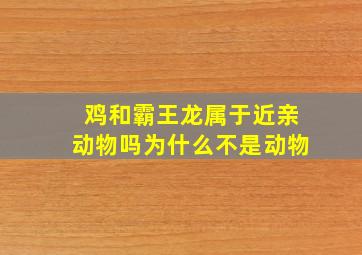 鸡和霸王龙属于近亲动物吗为什么不是动物