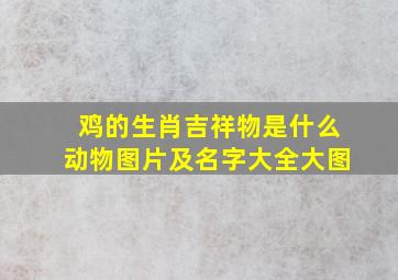 鸡的生肖吉祥物是什么动物图片及名字大全大图