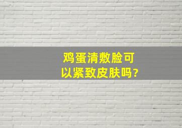 鸡蛋清敷脸可以紧致皮肤吗?