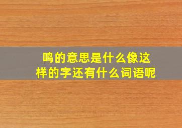 鸣的意思是什么像这样的字还有什么词语呢