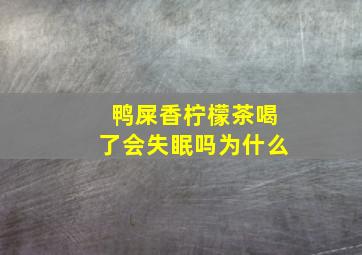 鸭屎香柠檬茶喝了会失眠吗为什么