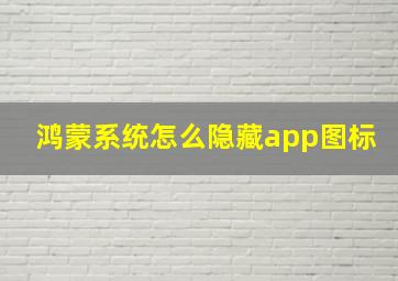 鸿蒙系统怎么隐藏app图标