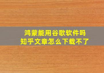 鸿蒙能用谷歌软件吗知乎文章怎么下载不了