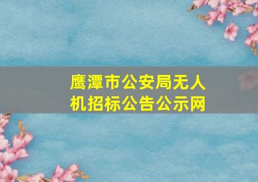 鹰潭市公安局无人机招标公告公示网