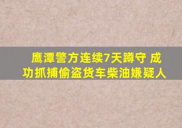 鹰潭警方连续7天蹲守 成功抓捕偷盗货车柴油嫌疑人