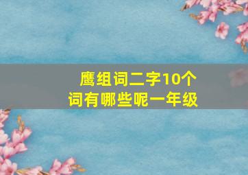 鹰组词二字10个词有哪些呢一年级