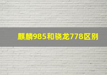 麒麟985和骁龙778区别