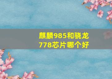 麒麟985和骁龙778芯片哪个好