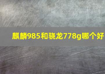 麒麟985和骁龙778g哪个好