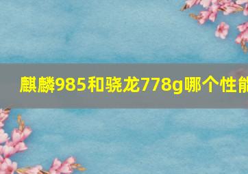 麒麟985和骁龙778g哪个性能