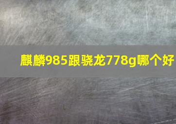 麒麟985跟骁龙778g哪个好