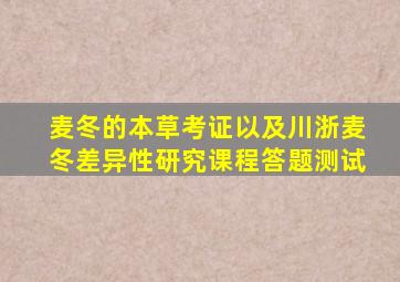 麦冬的本草考证以及川浙麦冬差异性研究课程答题测试