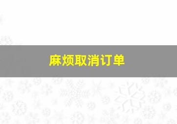 麻烦取消订单