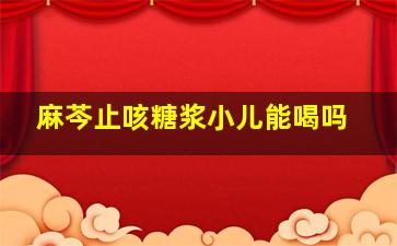 麻芩止咳糖浆小儿能喝吗