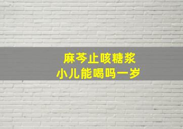 麻芩止咳糖浆小儿能喝吗一岁