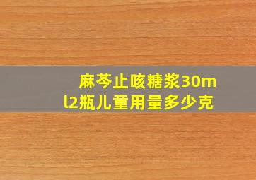 麻芩止咳糖浆30ml2瓶儿童用量多少克