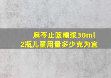 麻芩止咳糖浆30ml2瓶儿童用量多少克为宜