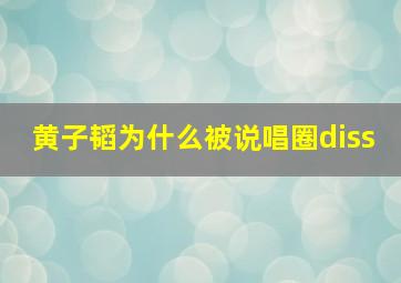 黄子韬为什么被说唱圈diss