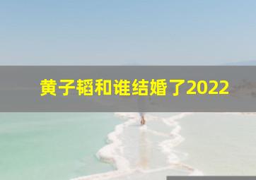 黄子韬和谁结婚了2022