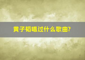 黄子韬唱过什么歌曲?