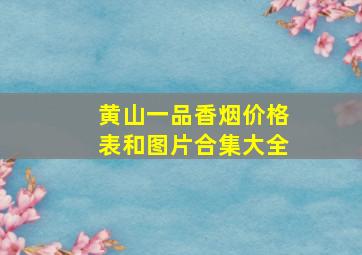 黄山一品香烟价格表和图片合集大全