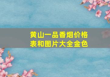 黄山一品香烟价格表和图片大全金色