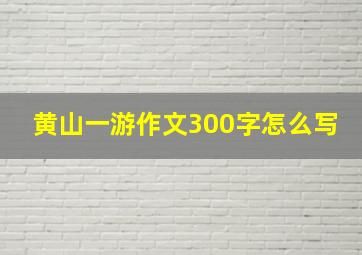 黄山一游作文300字怎么写