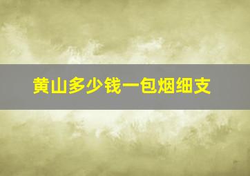 黄山多少钱一包烟细支