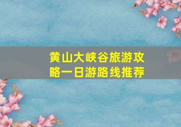 黄山大峡谷旅游攻略一日游路线推荐