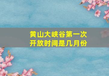 黄山大峡谷第一次开放时间是几月份