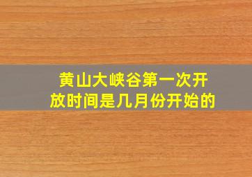 黄山大峡谷第一次开放时间是几月份开始的