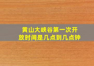 黄山大峡谷第一次开放时间是几点到几点钟