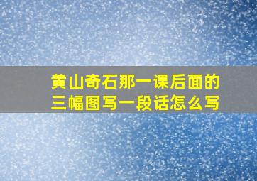 黄山奇石那一课后面的三幅图写一段话怎么写