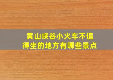 黄山峡谷小火车不值得坐的地方有哪些景点