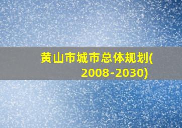 黄山市城市总体规划(2008-2030)