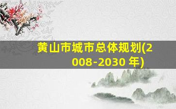 黄山市城市总体规划(2008-2030 年)