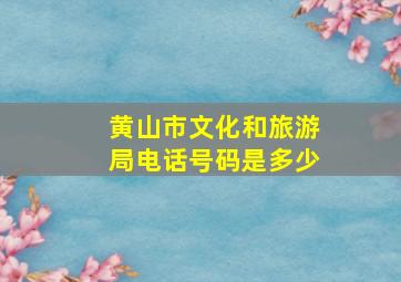 黄山市文化和旅游局电话号码是多少