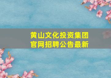 黄山文化投资集团官网招聘公告最新