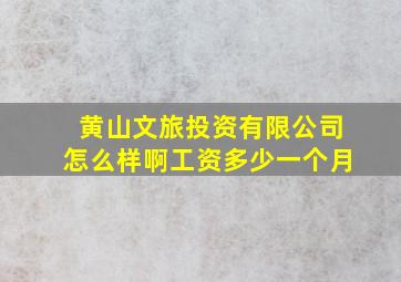 黄山文旅投资有限公司怎么样啊工资多少一个月