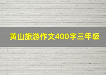 黄山旅游作文400字三年级