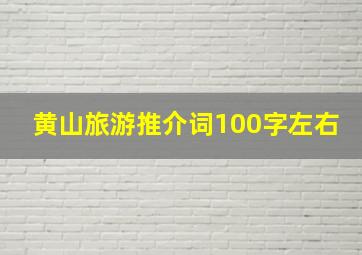 黄山旅游推介词100字左右